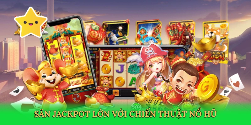 Săn jackpot lớn với chiến thuật nổ hũ