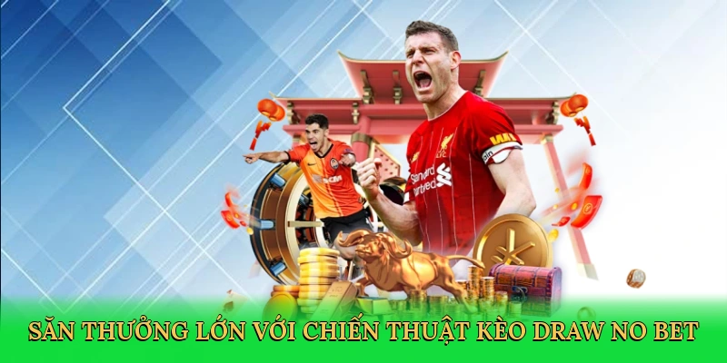 Săn thưởng lớn với chiến thuật kèo Draw No Bet