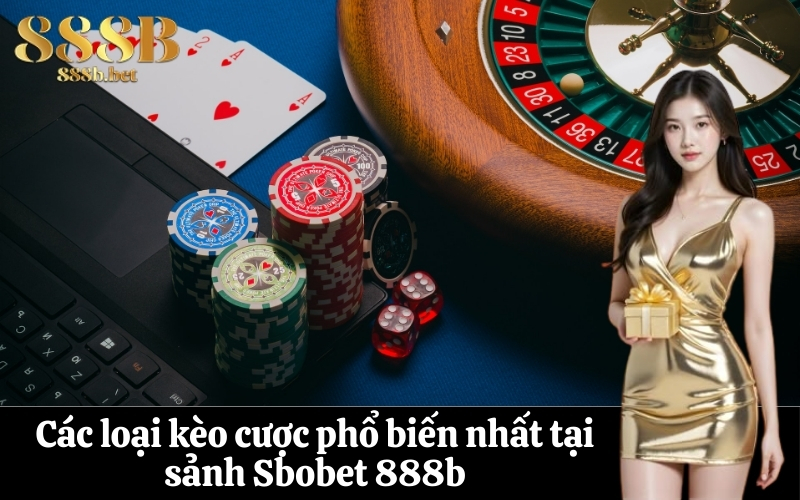 Các loại kèo cược phổ biến nhất tại sảnh Sbobet 888b