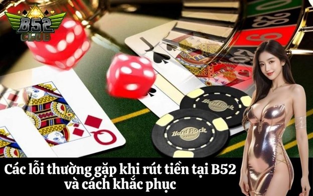 Các lỗi thường gặp khi rút tiền tại B52 và cách khắc phục