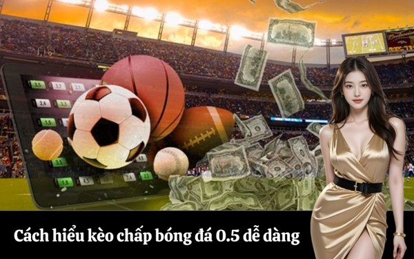 Cách hiểu kèo chấp bóng đá 0.5 dễ dàng