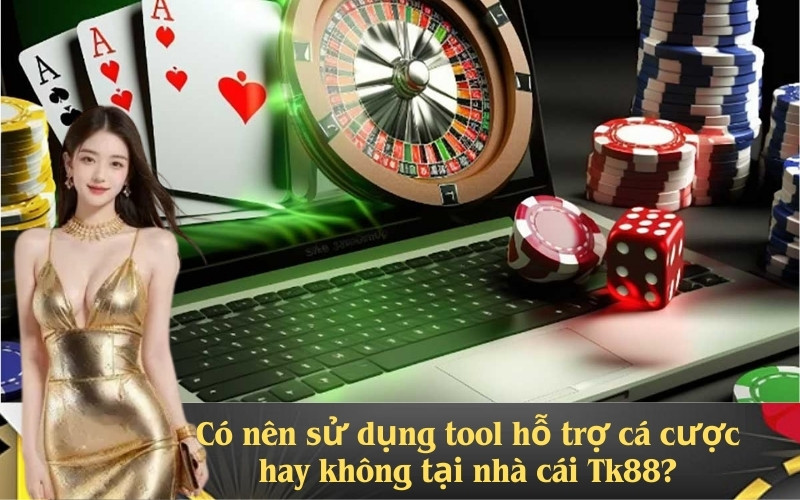 Có nên sử dụng tool hỗ trợ cá cược hay không tại nhà cái Tk88?
