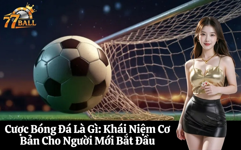 Cược Bóng Đá Là Gì Khái Niệm Cơ Bản Cho Người Mới Bắt Đầu