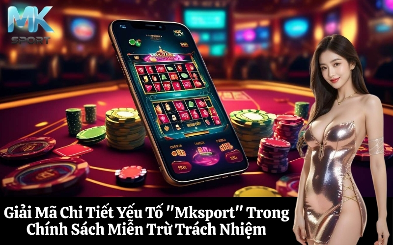 Giải Mã Chi Tiết Yếu Tố Mksport Trong Chính Sách Miễn Trừ Trách Nhiệm