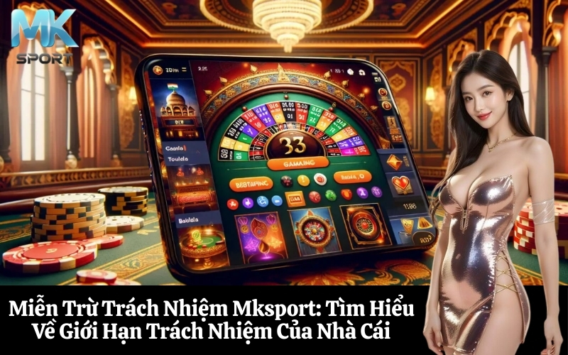 Miễn Trừ Trách Nhiệm Mksport Tìm Hiểu Về Giới Hạn Trách Nhiệm Của Nhà Cái