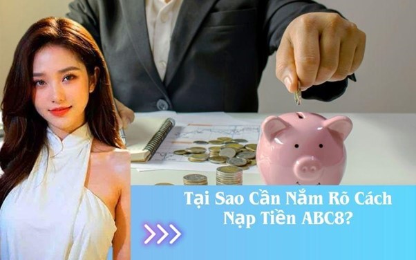 Tại Sao Cần Nắm Rõ Cách Nạp Tiền ABC8